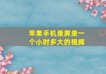 苹果手机录屏录一个小时多大的视频