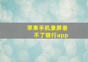 苹果手机录屏录不了银行app