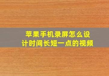 苹果手机录屏怎么设计时间长短一点的视频