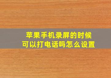 苹果手机录屏的时候可以打电话吗怎么设置