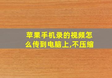 苹果手机录的视频怎么传到电脑上,不压缩