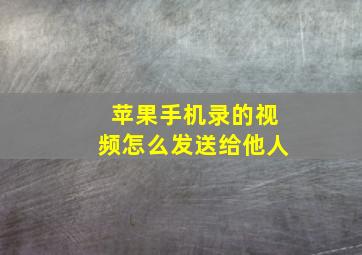 苹果手机录的视频怎么发送给他人