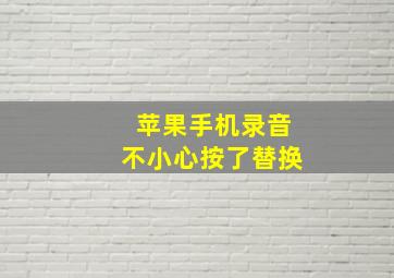 苹果手机录音不小心按了替换