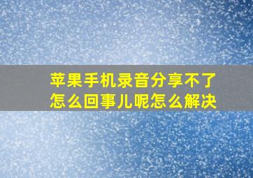 苹果手机录音分享不了怎么回事儿呢怎么解决