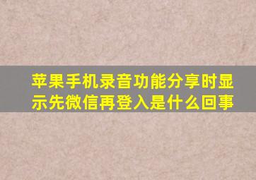 苹果手机录音功能分享时显示先微信再登入是什么回事