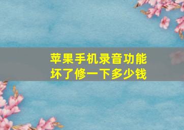 苹果手机录音功能坏了修一下多少钱