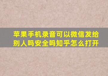 苹果手机录音可以微信发给别人吗安全吗知乎怎么打开