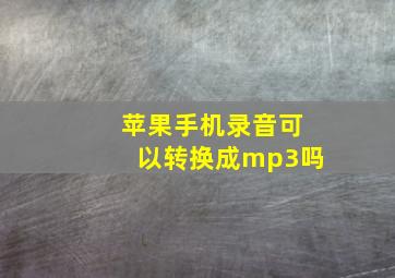 苹果手机录音可以转换成mp3吗