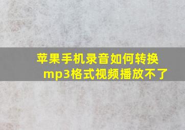 苹果手机录音如何转换mp3格式视频播放不了