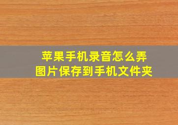 苹果手机录音怎么弄图片保存到手机文件夹