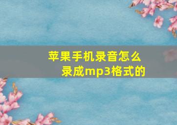 苹果手机录音怎么录成mp3格式的