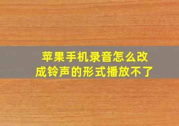 苹果手机录音怎么改成铃声的形式播放不了