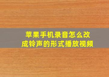 苹果手机录音怎么改成铃声的形式播放视频