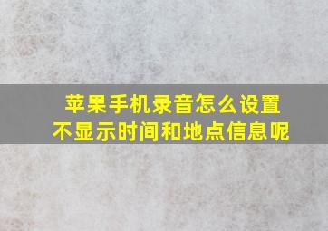 苹果手机录音怎么设置不显示时间和地点信息呢