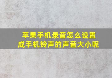 苹果手机录音怎么设置成手机铃声的声音大小呢