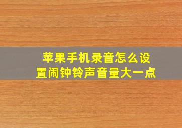 苹果手机录音怎么设置闹钟铃声音量大一点