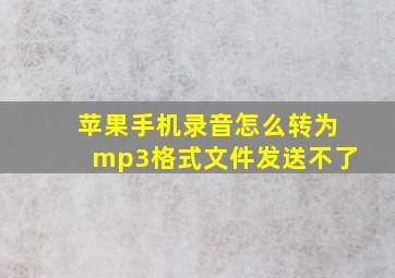 苹果手机录音怎么转为mp3格式文件发送不了