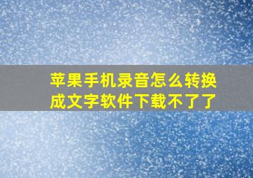 苹果手机录音怎么转换成文字软件下载不了了