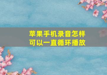 苹果手机录音怎样可以一直循环播放