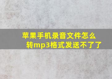 苹果手机录音文件怎么转mp3格式发送不了了