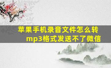 苹果手机录音文件怎么转mp3格式发送不了微信