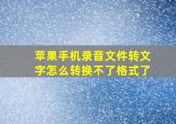 苹果手机录音文件转文字怎么转换不了格式了