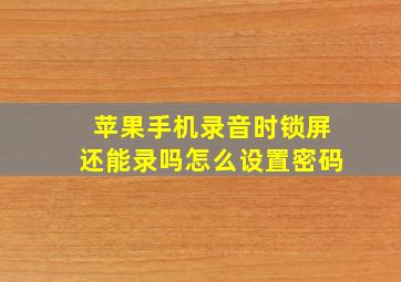 苹果手机录音时锁屏还能录吗怎么设置密码