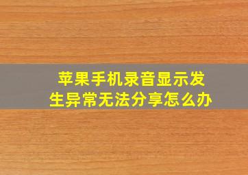 苹果手机录音显示发生异常无法分享怎么办