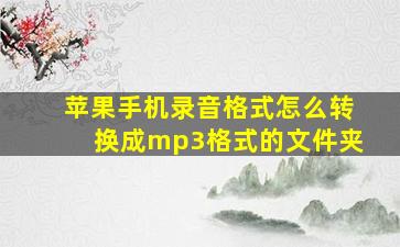 苹果手机录音格式怎么转换成mp3格式的文件夹