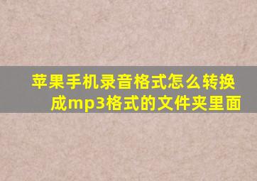 苹果手机录音格式怎么转换成mp3格式的文件夹里面