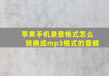 苹果手机录音格式怎么转换成mp3格式的音频