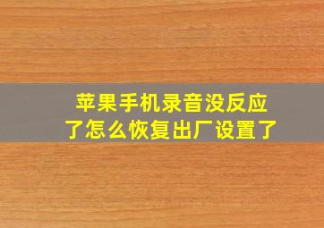 苹果手机录音没反应了怎么恢复出厂设置了