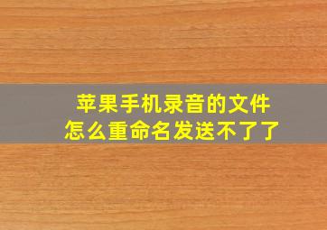 苹果手机录音的文件怎么重命名发送不了了