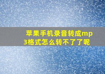 苹果手机录音转成mp3格式怎么转不了了呢