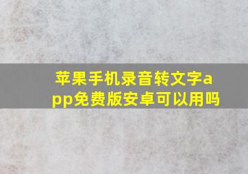 苹果手机录音转文字app免费版安卓可以用吗