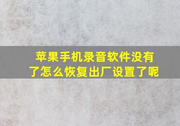 苹果手机录音软件没有了怎么恢复出厂设置了呢