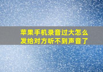 苹果手机录音过大怎么发给对方听不到声音了