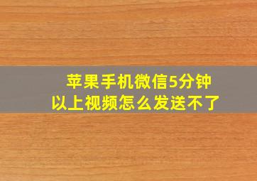 苹果手机微信5分钟以上视频怎么发送不了