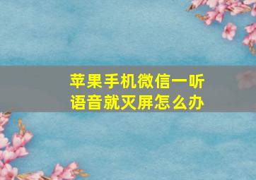 苹果手机微信一听语音就灭屏怎么办