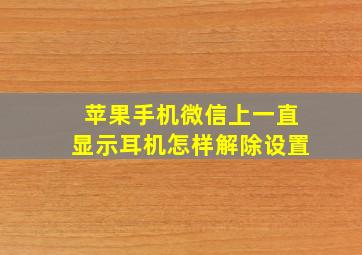 苹果手机微信上一直显示耳机怎样解除设置