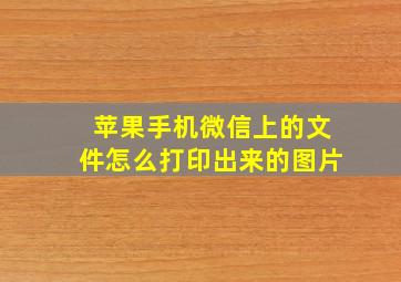 苹果手机微信上的文件怎么打印出来的图片