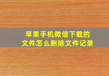 苹果手机微信下载的文件怎么删除文件记录