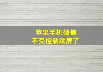 苹果手机微信不受控制跳屏了