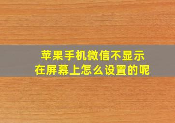 苹果手机微信不显示在屏幕上怎么设置的呢