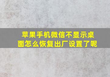 苹果手机微信不显示桌面怎么恢复出厂设置了呢