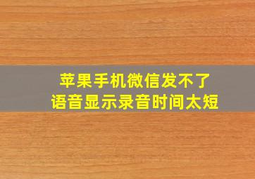 苹果手机微信发不了语音显示录音时间太短