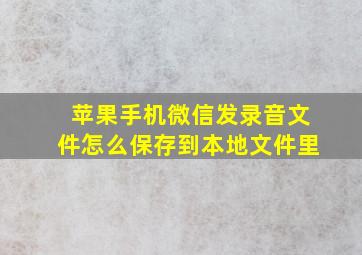 苹果手机微信发录音文件怎么保存到本地文件里