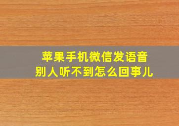 苹果手机微信发语音别人听不到怎么回事儿