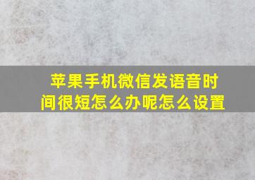 苹果手机微信发语音时间很短怎么办呢怎么设置