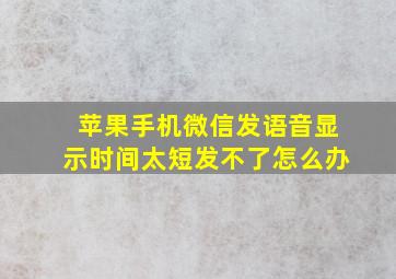 苹果手机微信发语音显示时间太短发不了怎么办